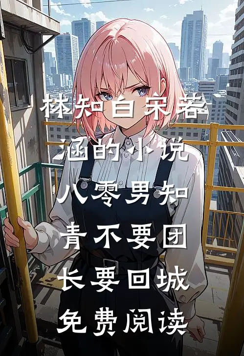 林知白宋若涵的小说八零男知青不要团长要回城免费阅读