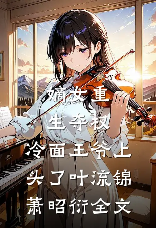 嫡女重生夺权，冷面王爷上头了叶流锦萧昭衍全文