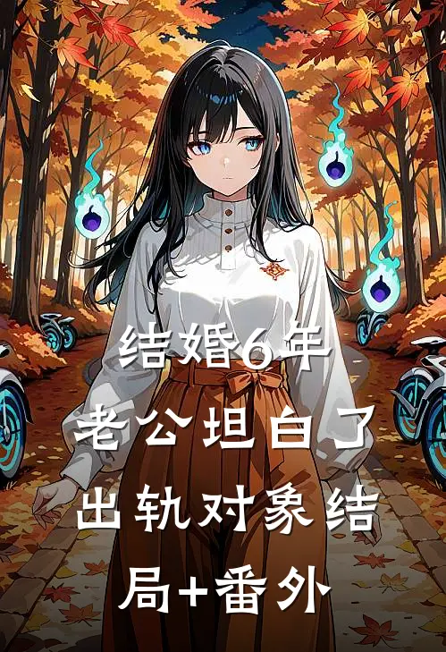 结婚6年，老公坦白了出轨对象结局+番外