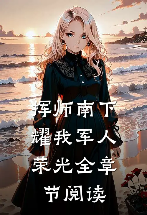 挥师南下，耀我军人荣光全章节阅读