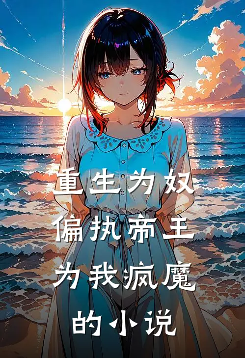 重生为奴,偏执帝王为我疯魔的免费阅读
