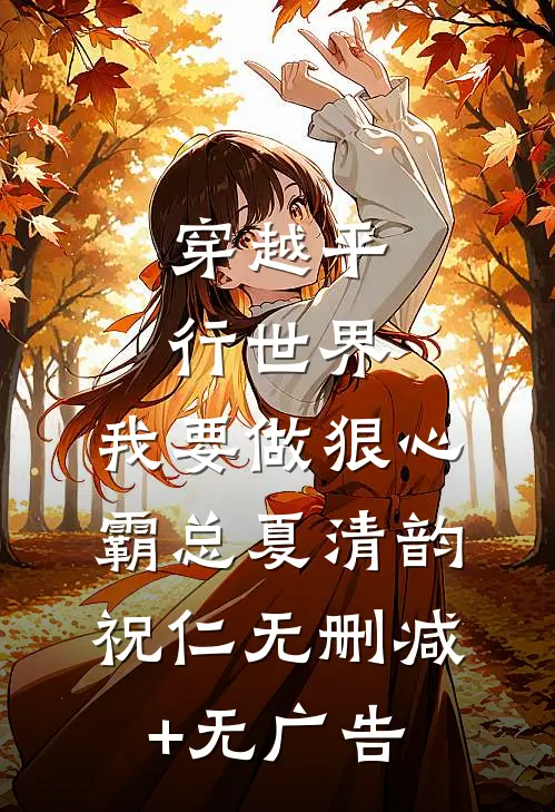 穿越平行世界：我要做狠心霸总夏清韵祝仁无删减+无广告
