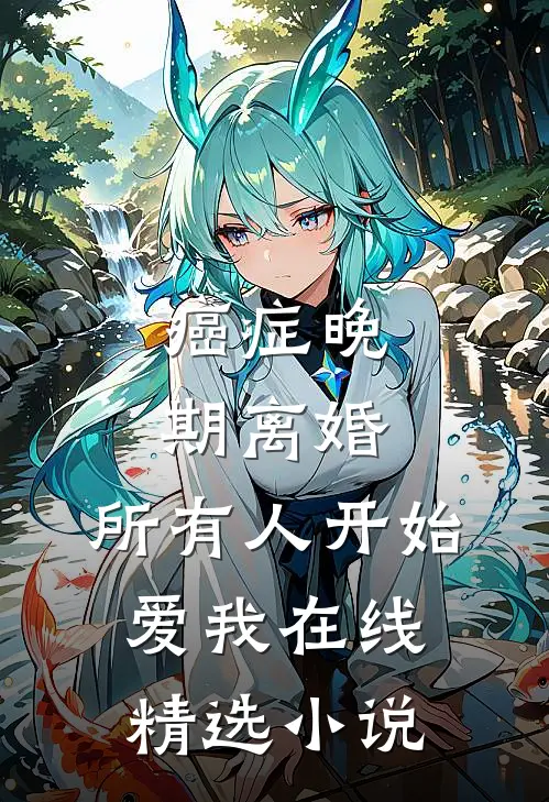 癌症晚期离婚,所有人开始爱我在线精选小说