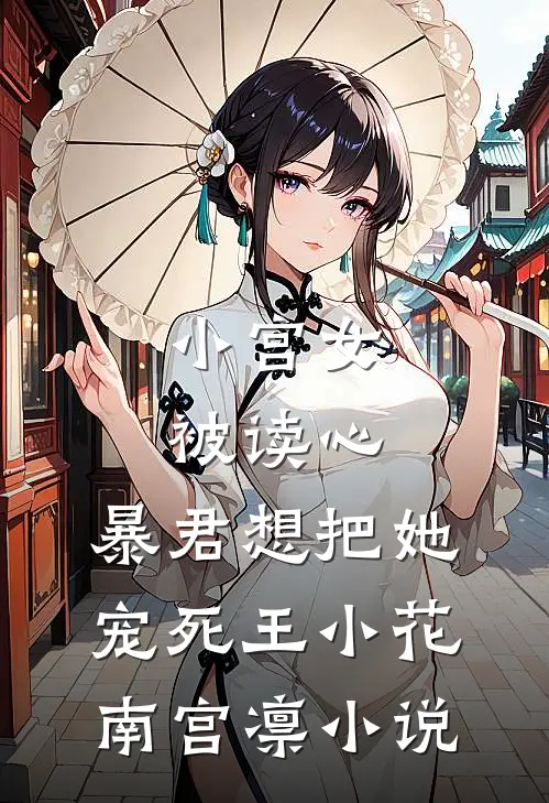 小宫女被读心，暴君想把她宠死王小花南宫凛小说