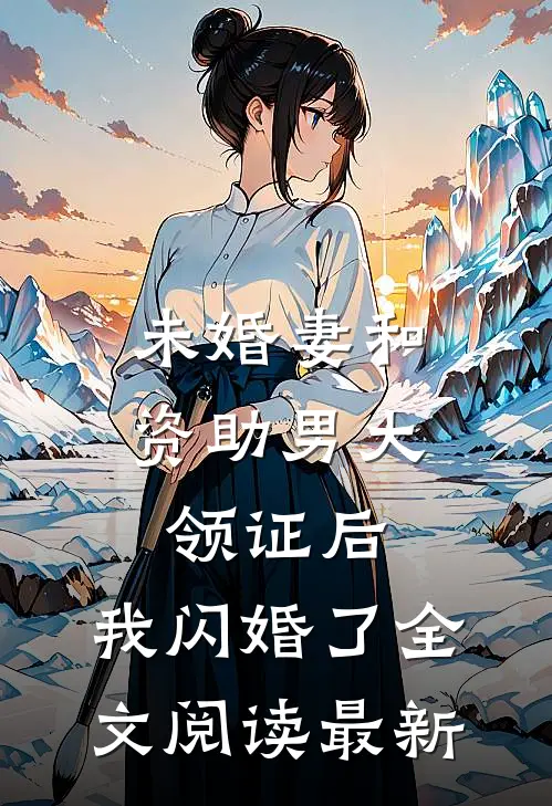 未婚妻和资助男大领证后，我闪婚了全文阅读最新