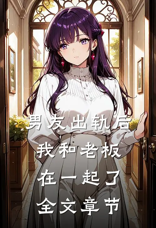 男友出轨后，我和老板在一起了全文章节