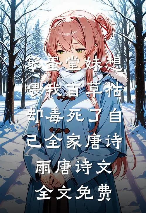 笨蛋堂妹想喂我百草枯，却毒死了自己全家唐诗雨唐诗文全文免费