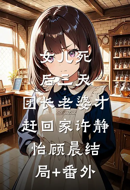 女儿死后三天，团长老婆才赶回家许静怡顾晨结局+番外