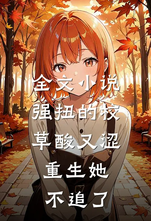 全文小说强扭的校草酸又涩，重生她不追了