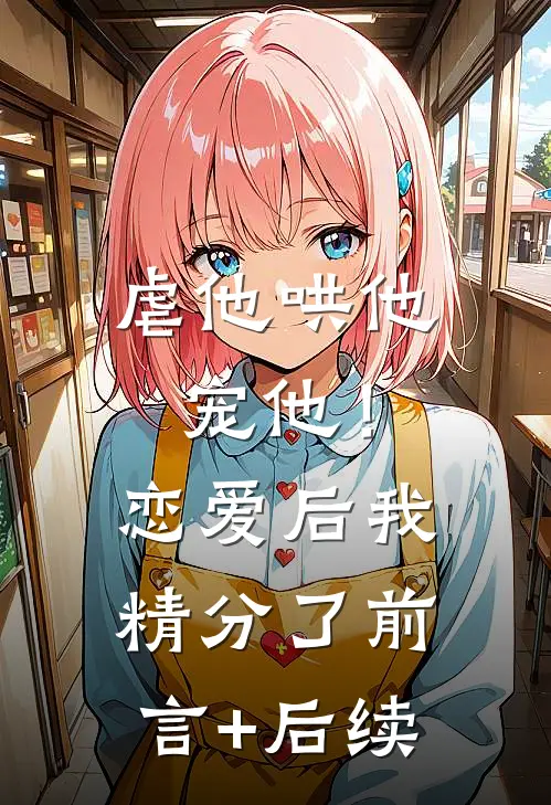 虐他哄他宠他！恋爱后我精分了前言+后续