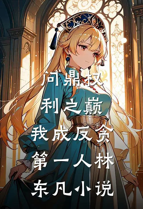 问鼎权利之巅，我成反贪第一人林东凡小说