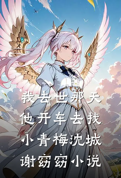 我去世那天，他开车去找小青梅沈城谢窈窈小说