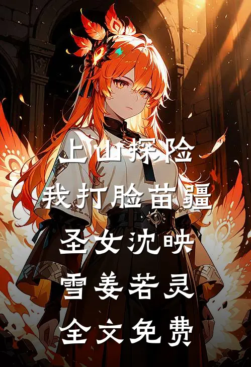 上山探险，我打脸苗疆圣女沈映雪姜若灵全文免费