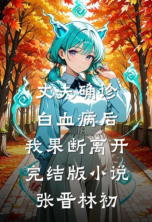 丈夫确诊白血病后，我果断离开完结版小说张晋林初