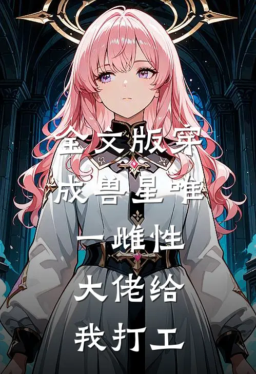 全文版穿成兽星唯一雌性，大佬给我打工
