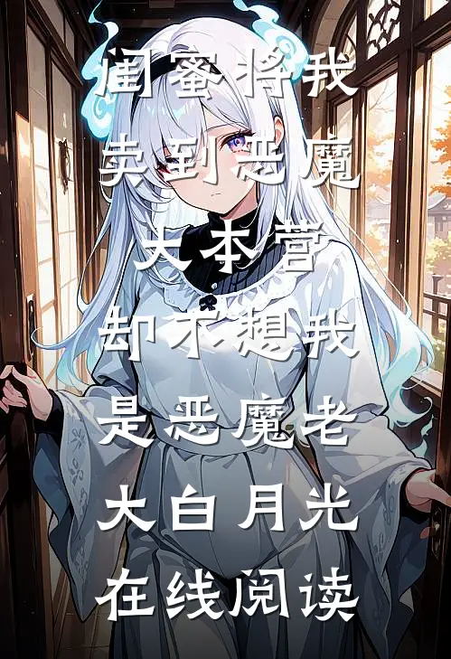 闺蜜将我卖到恶魔大本营，却不想我是恶魔老大白月光在线阅读