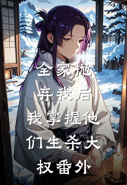 全家抛弃我后，我掌握他们生杀大权 番外