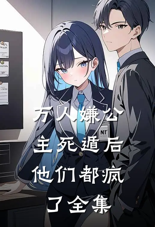 万人嫌公主死遁后，他们都疯了 全集