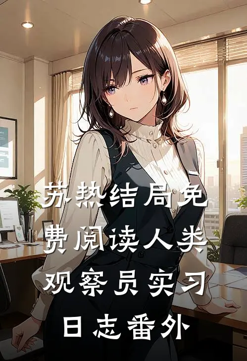 苏热结局免费阅读《人类观察员实习日志》番外