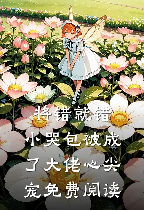 将错就错：小哭包被成了大佬心尖宠免费阅读
