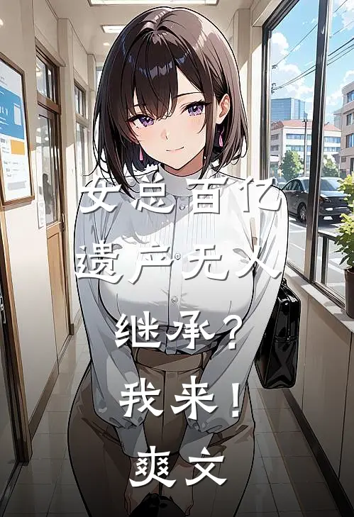 女总百亿遗产无人继承？我来！爽文