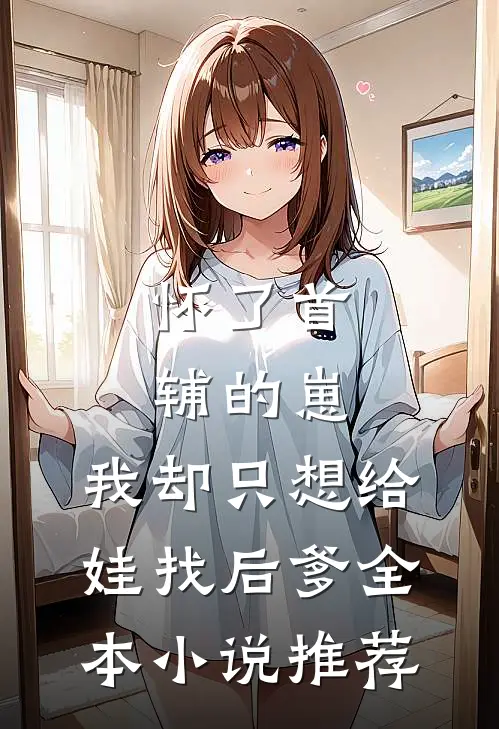 怀了首辅的崽，我却只想给娃找后爹全本小说推荐