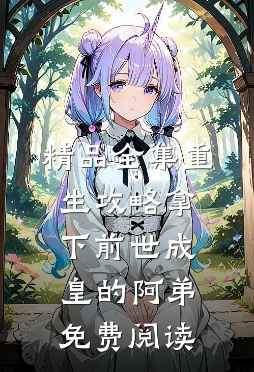 精品全集重生攻略拿下前世成皇的阿弟免费阅读