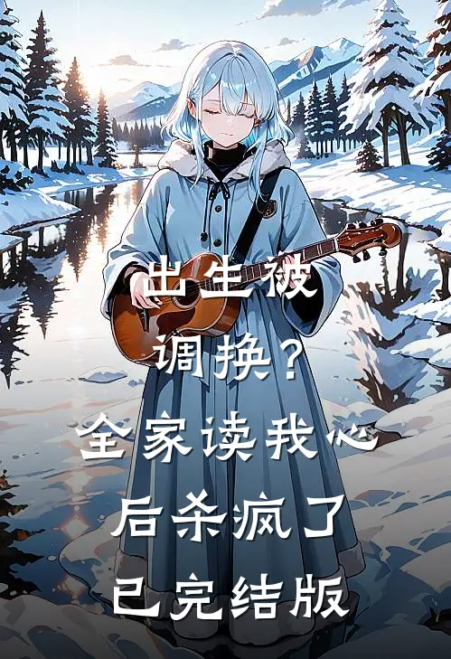 出生被调换？全家读我心后杀疯了已完结版