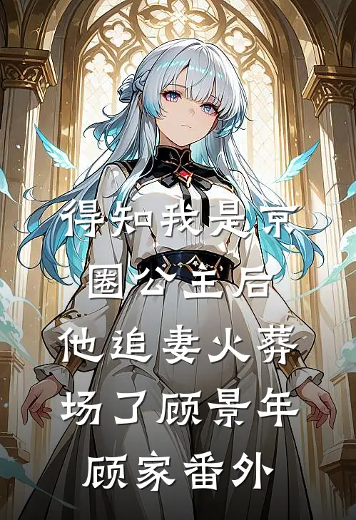 得知我是京圈公主后，他追妻火葬场了顾景年顾家 番外