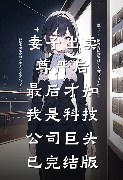 妻子出卖尊严后，最后才知我是科技公司巨头已完结版