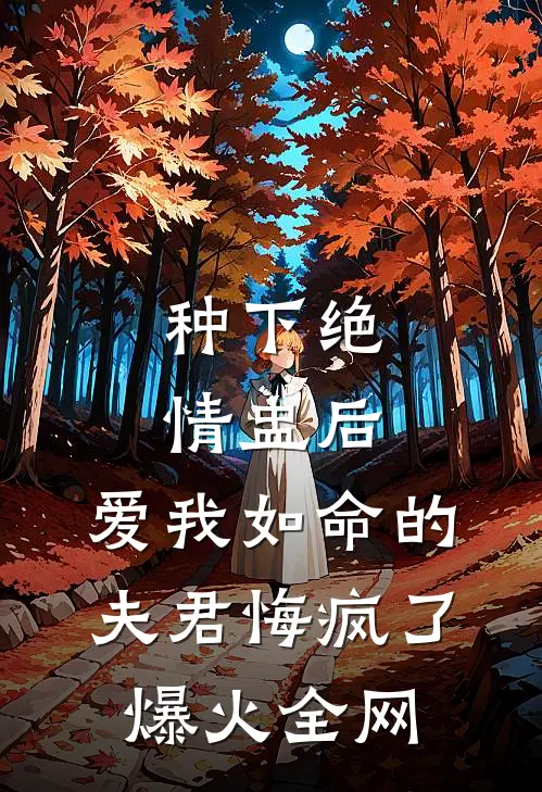 种下绝情盅后，爱我如命的夫君悔疯了爆火全网