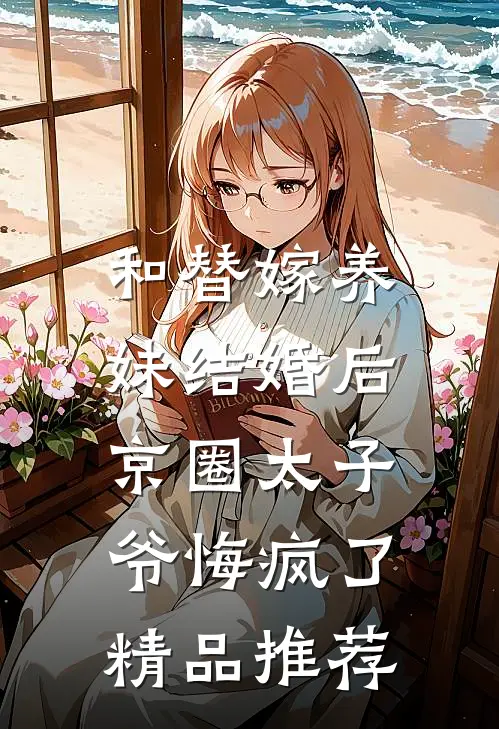 和替嫁养妹结婚后，京圈太子爷悔疯了精品推荐