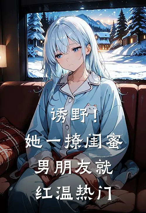 诱野！她一撩，闺蜜男朋友就红温热门