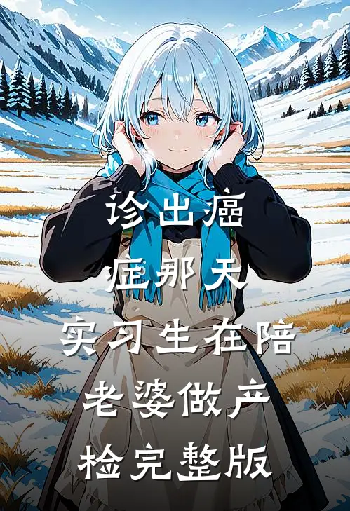 诊出癌症那天，实习生在陪老婆做产检完整版