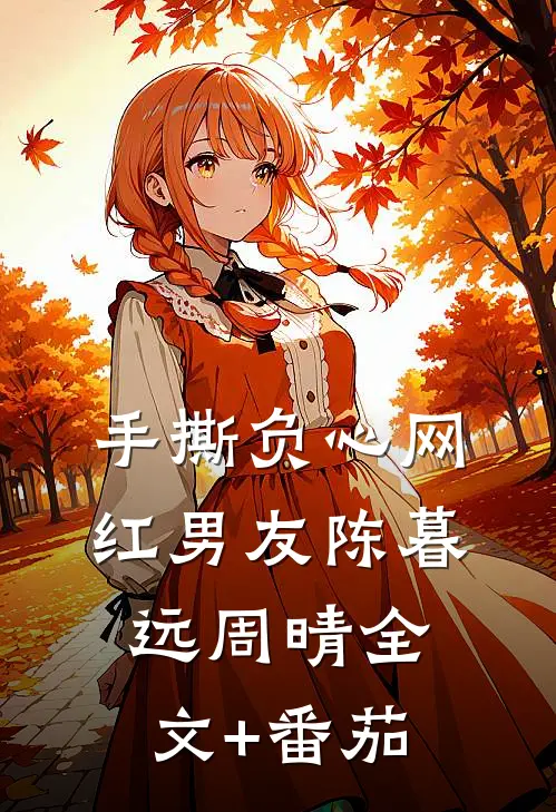 手撕负心网红男友陈暮远周晴全文+番茄