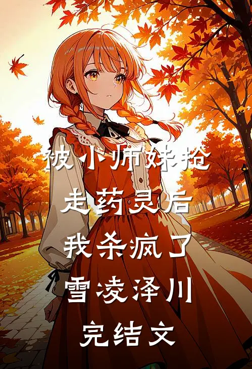 被小师妹抢走药灵后，我杀疯了雪凌泽川完结文