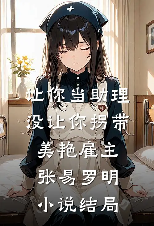 让你当助理，没让你拐带美艳雇主张易罗明小说结局