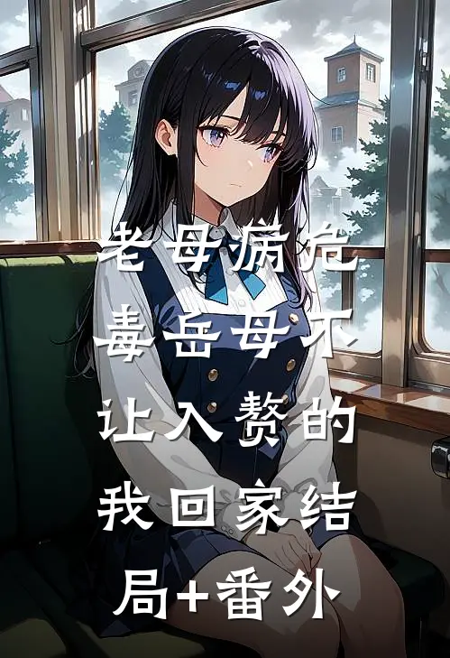老母病危，毒岳母不让入赘的我回家结局+番外