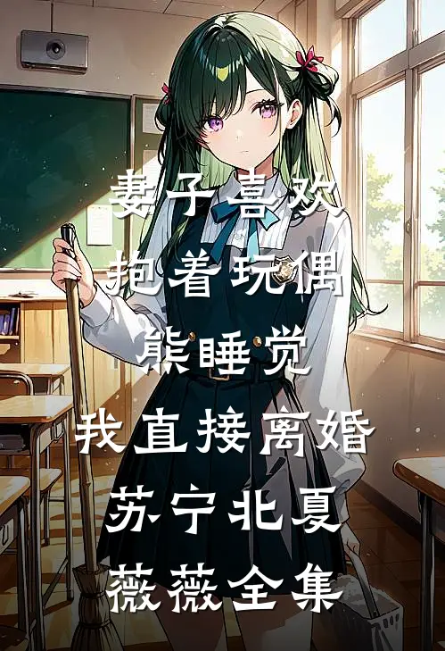 妻子喜欢抱着玩偶熊睡觉，我直接离婚苏宁北夏薇薇全集