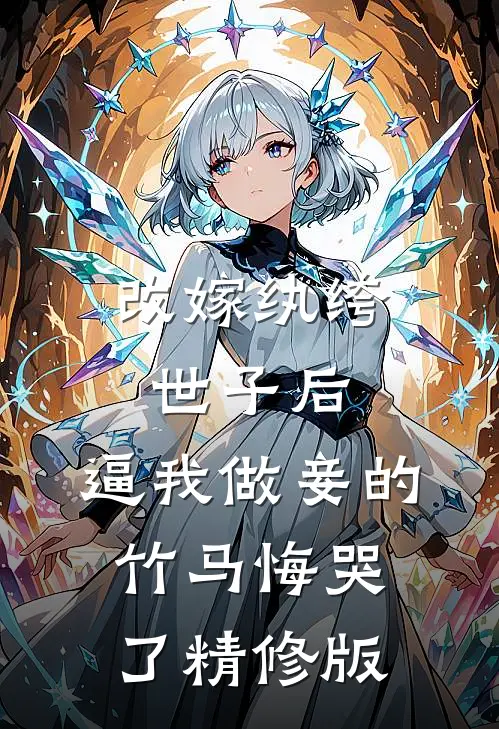 改嫁纨绔世子后，逼我做妾的竹马悔哭了精修版