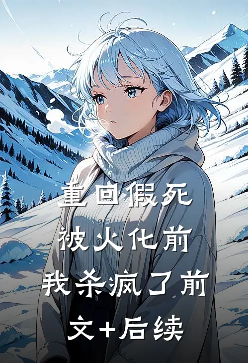 重回假死被火化前，我杀疯了前文+后续