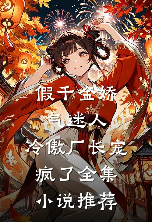 假千金娇气迷人，冷傲厂长宠疯了全集小说推荐