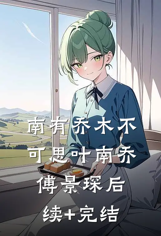 南有乔木不可思叶南乔傅景琛后续+完结