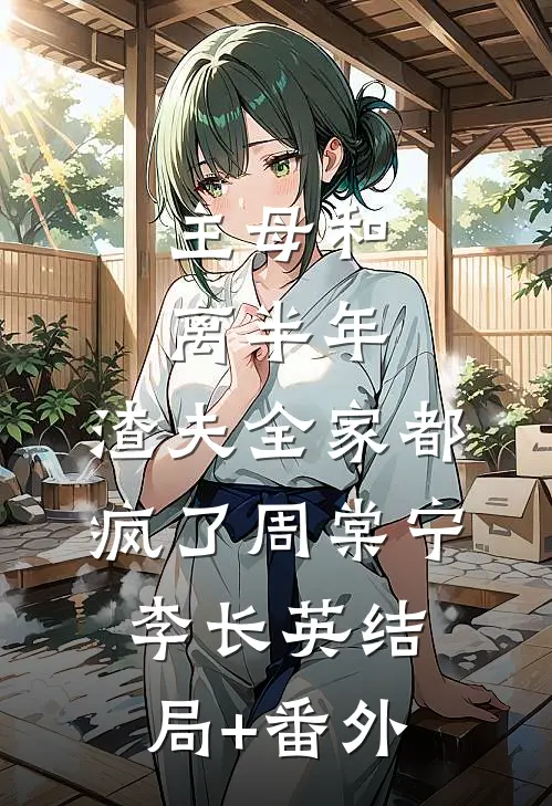 主母和离半年，渣夫全家都疯了周棠宁李长英结局+番外