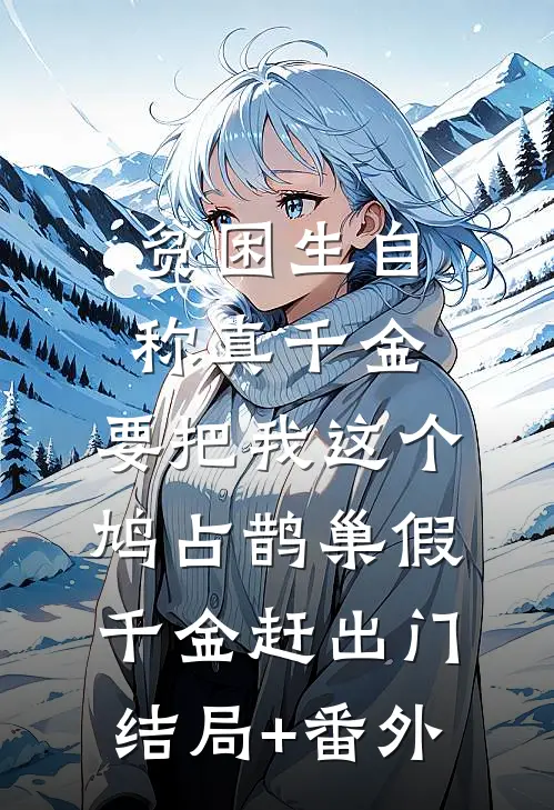 贫困生自称真千金，要把我这个鸠占鹊巢假千金赶出门结局+番外