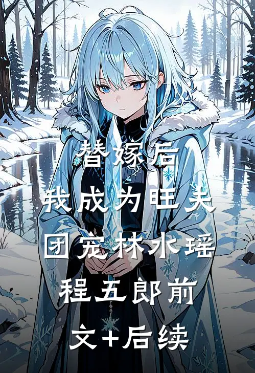 替嫁后，我成为旺夫团宠林水瑶程五郎前文+后续