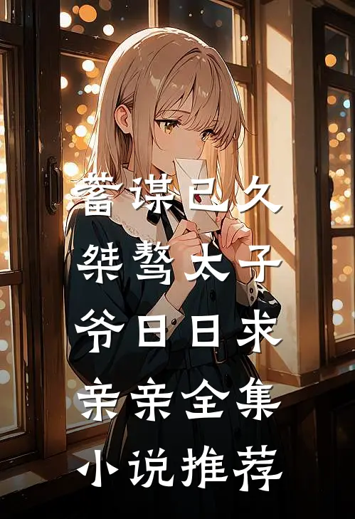 蓄谋已久：桀骜太子爷日日求亲亲全集小说推荐