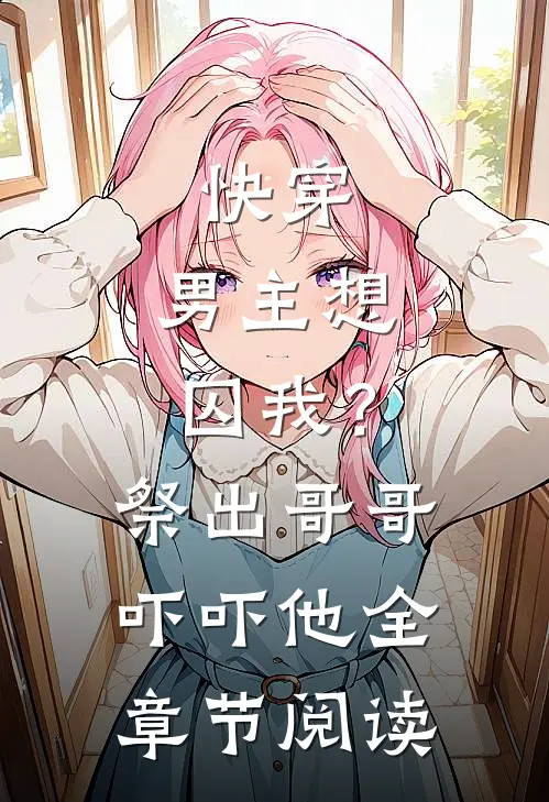 快穿：男主想囚我？祭出哥哥吓吓他全章节阅读