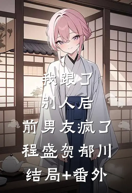 我跟了别人后，前男友疯了程盛贺郁川结局+番外