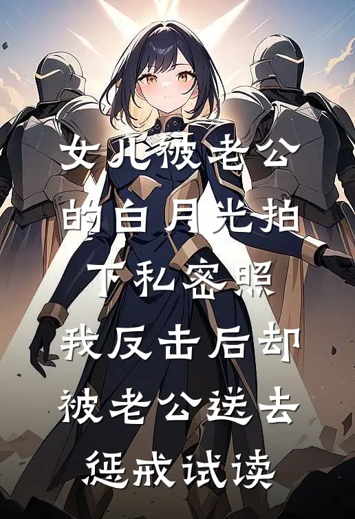 女儿被老公的白月光拍下私密照，我反击后却被老公送去惩戒试读